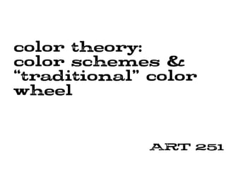 color theory:
color schemes &
“traditional” color
wheel
ART 251
 