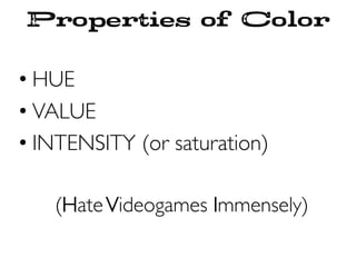 Properties of Color
• HUE
• VALUE
• INTENSITY (or saturation)
(HateVideogames Immensely)
 