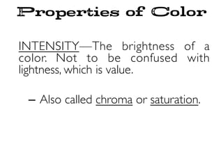 Properties of Color
INTENSITY—The brightness of a
color. Not to be confused with
lightness, which is value.
–  Also called chroma or saturation.
 