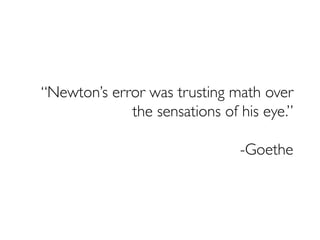“Newton’s error was trusting math over
the sensations of his eye.”
-Goethe
 