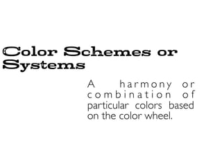 Color Schemes or
Systems
A h a r m o n y o r
c o m b i n a t i o n o f
particular colors based
on the color wheel.
 