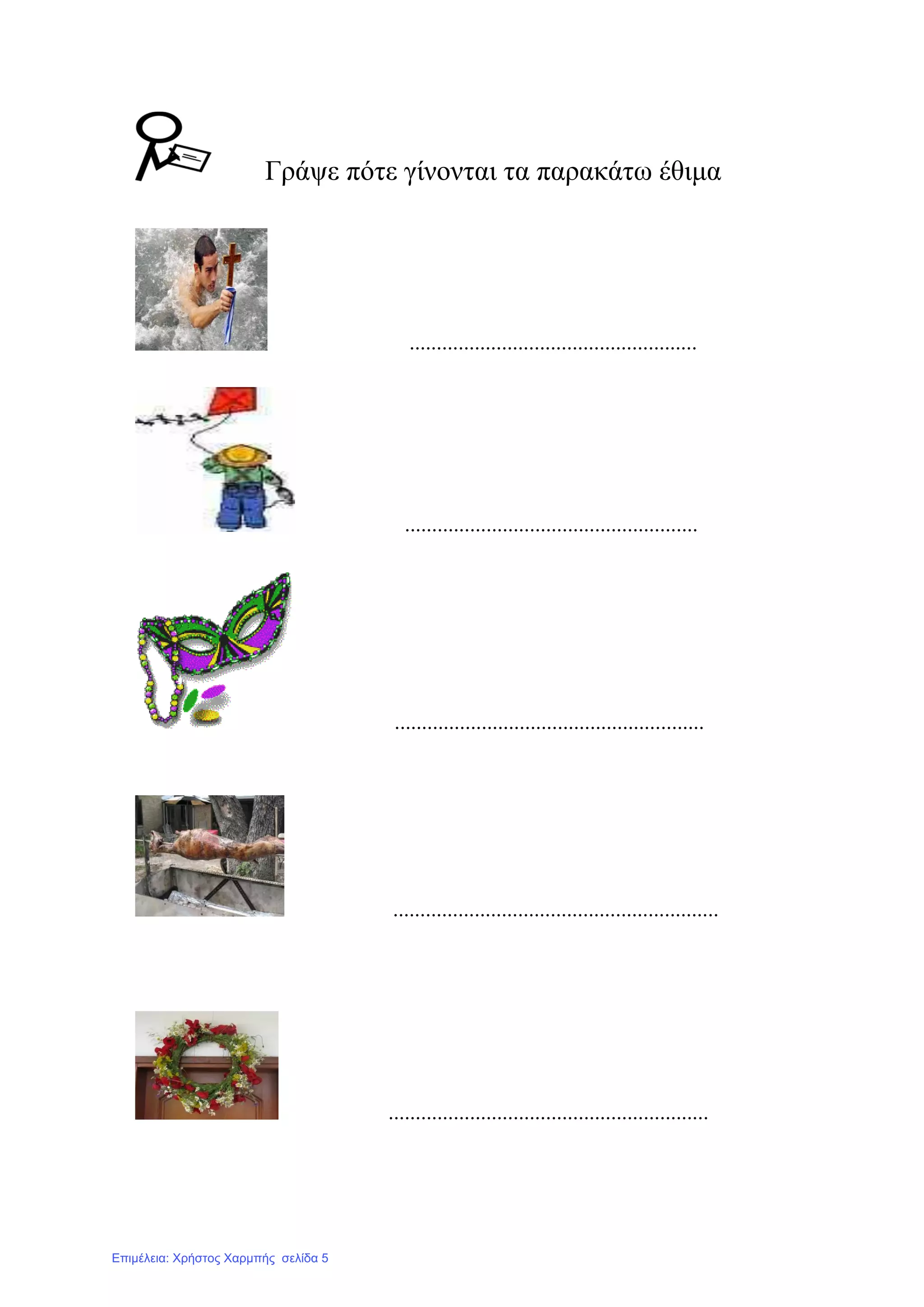 Γξάςε πόηε γίλνληαη ηα παξαθάησ έζηκα
.....................................................
......................................................
.........................................................
............................................................
...........................................................
Επιμέλεια: Χρήστος Χαρμπής σελίδα 5
 