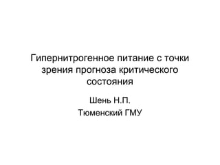 Гипернитрогенное питание с точки
зрения прогноза критического
состояния
Шень Н.П.
Тюменский ГМУ
 