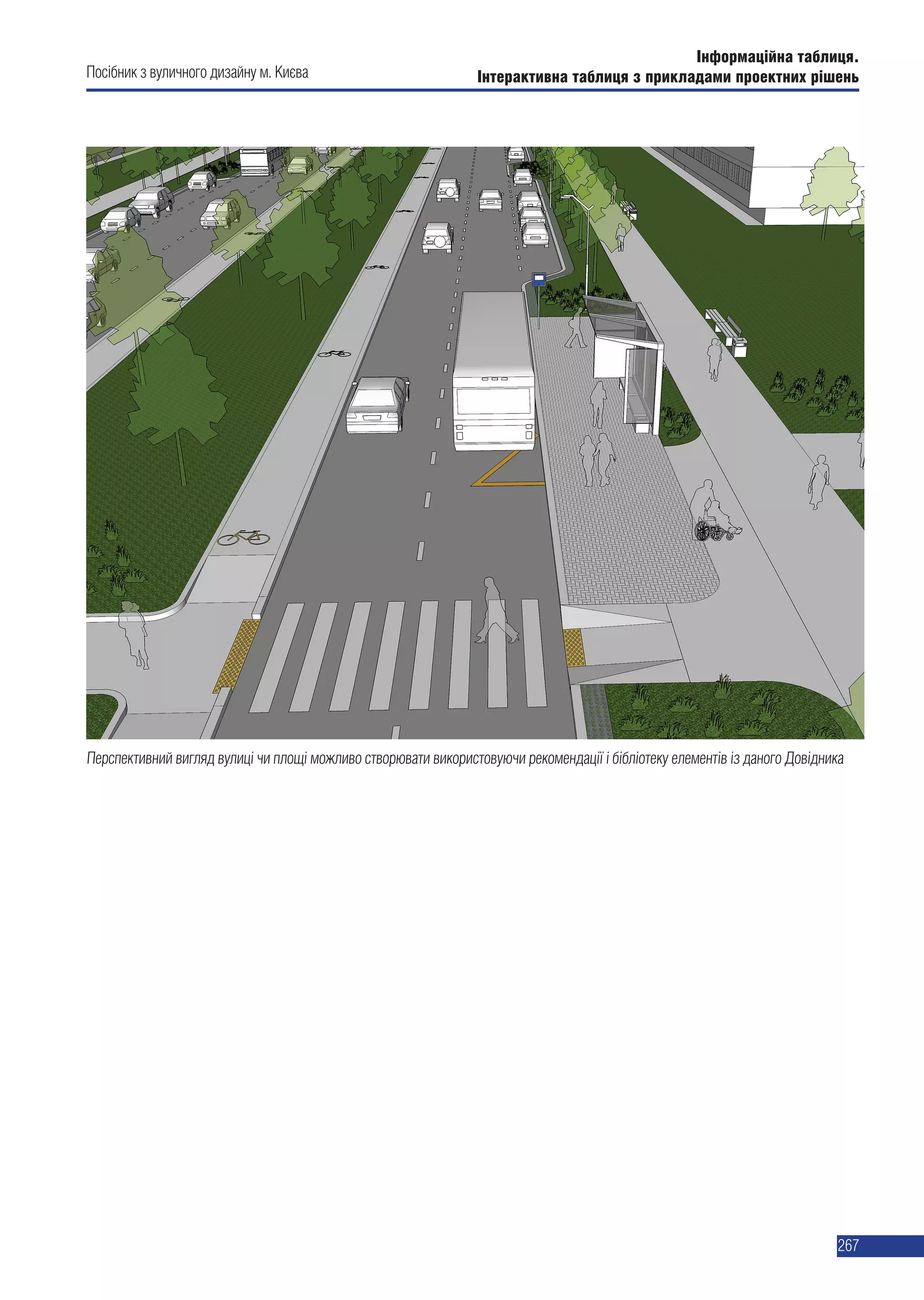 Інформаційна таблиця.
Інтерактивна таблиця з прикладами проектних рішень
267
Перспективний вигляд вулиці чи площі можливо створювати використовуючи рекомендації і бібліотеку елементів із даного Довідника
Посібник з вуличного дизайну м. Києва
 