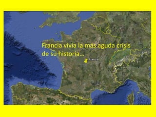 Francia vivía la más aguda crisis
de su historia…
 