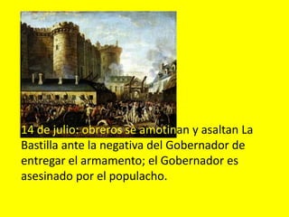 14 de julio: obreros se amotinan y asaltan La
Bastilla ante la negativa del Gobernador de
entregar el armamento; el Gobernador es
asesinado por el populacho.
 