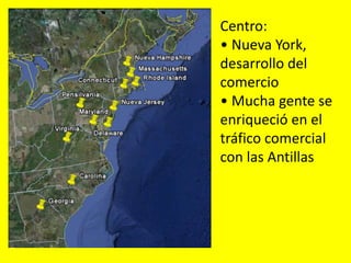 Centro:
• Nueva York,
desarrollo del
comercio
• Mucha gente se
enriqueció en el
tráfico comercial
con las Antillas
 