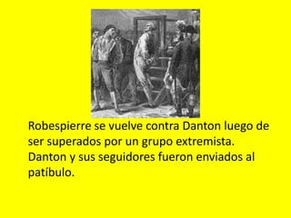 Robespierre se vuelve contra Danton luego de
ser superados por un grupo extremista.
Danton y sus seguidores fueron enviados al
patíbulo.
 