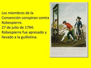 Los miembros de la
Convención conspiran contra
Robespierre.
27 de julio de 1794:
Robespierre fue apresado y
llevado a la guillotina.
 
