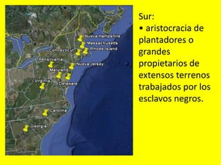 Sur:
• aristocracia de
plantadores o
grandes
propietarios de
extensos terrenos
trabajados por los
esclavos negros.
 