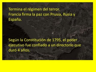 Termina el régimen del terror.
Francia firma la paz con Prusia, Rusia y
España.
Según la Constitución de 1795, el poder
ejecutivo fue confiado a un directorio que
duró 4 años.
 