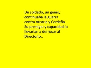 Un soldado, un genio,
continuaba la guerra
contra Austria y Cerdeña.
Su prestigio y capacidad lo
llevarían a derrocar al
Directorio..
 