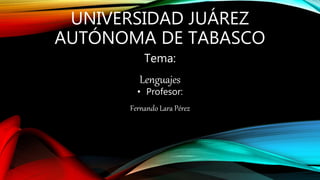 UNIVERSIDAD JUÁREZ
AUTÓNOMA DE TABASCO
Tema:
Lenguajes
• Profesor:
Fernando Lara Pérez
 