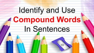 Identify and Use
Compound Words
In Sentences
 