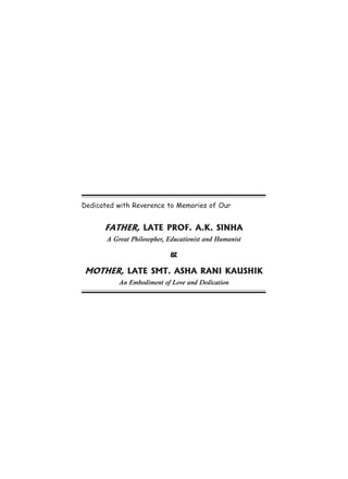Dedicated with Reverence to Memories of Our
FATHER, LATE PROF. A.K. SINHA
A Great Philosopher, Educationist and Humanist
&
MOTHER, LATE SMT. ASHA RANI KAUSHIK
An Embodiment of Love and Dedication
 