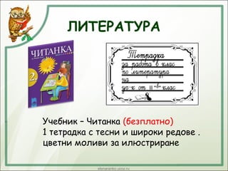 ЛИТЕРАТУРА
Учебник – Читанка (безплатно)
1 тетрадка с тесни и широки редове .
цветни моливи за илюстриране
 