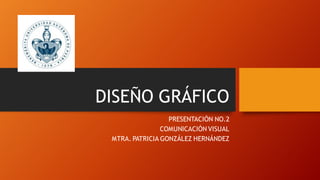DISEÑO GRÁFICO
PRESENTACIÓN NO.2
COMUNICACIÓN VISUAL
MTRA. PATRICIA GONZÁLEZ HERNÁNDEZ
 