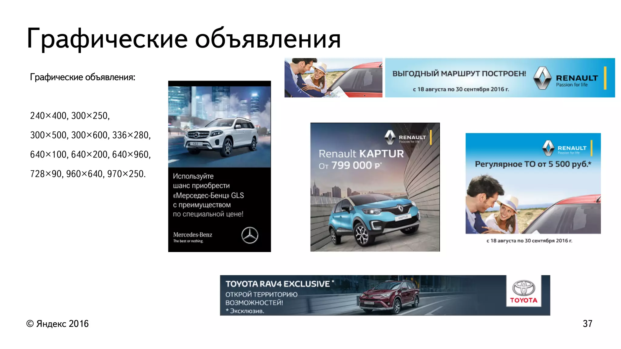 Графические объявления
© Яндекс 2016 37
Графические объявления:
240×400, 300×250,
300×500, 300×600, 336×280,
640×100, 640×200, 640×960,
728×90, 960×640, 970×250.
 