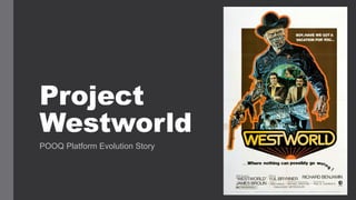 Project
Westworld
POOQ Platform Evolution Story
 