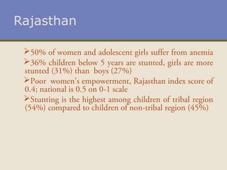 Rajasthan
50% of women and adolescent girls suffer from anemia
36% children below 5 years are stunted, girls are more
st...