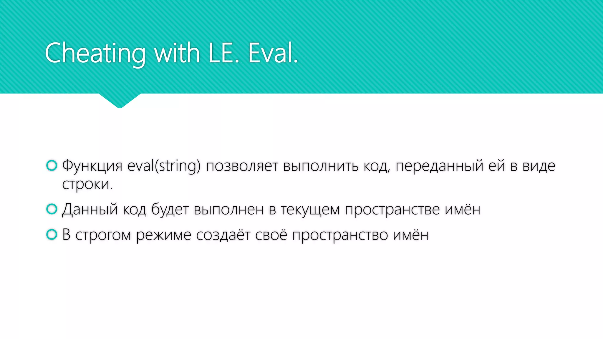 Cheating with LE. Eval.
 Функция eval(string) позволяет выполнить код, переданный ей в виде
строки.
 Данный код будет выполнен в текущем пространстве имён
 В строгом режиме создаёт своё пространство имён
 