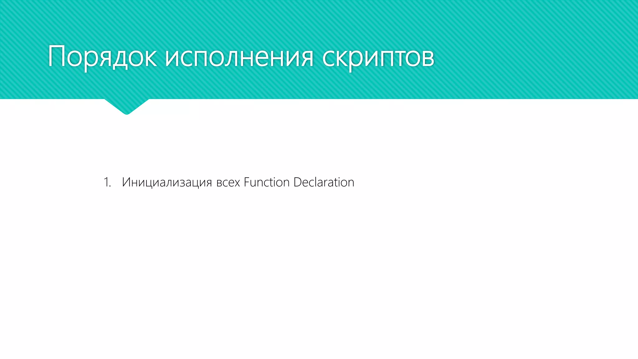 Порядок исполнения скриптов
1. Инициализация всех Function Declaration
 