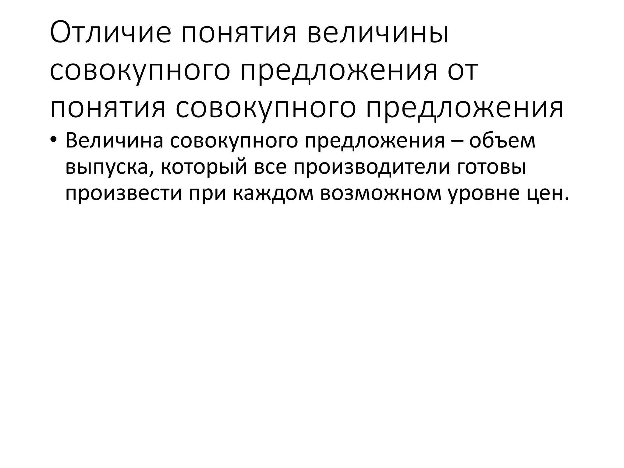 Отличие понятия величины
совокупного предложения от
понятия совокупного предложения
• Величина совокупного предложения – объем
выпуска, который все производители готовы
произвести при каждом возможном уровне цен.
 