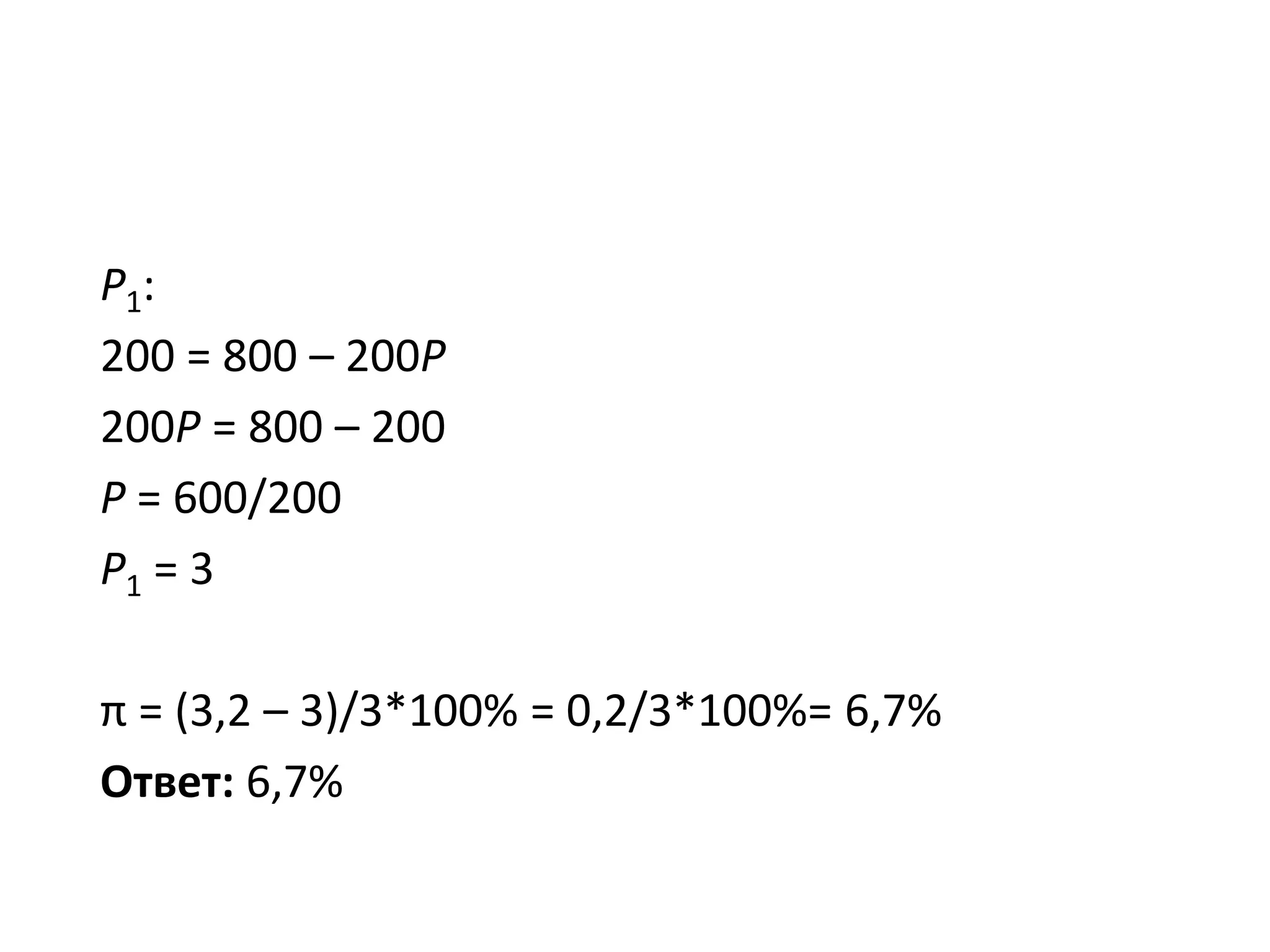 P1:
200 = 800 – 200P
200P = 800 – 200
P = 600/200
P1 = 3
π = (3,2 – 3)/3*100% = 0,2/3*100%= 6,7%
Ответ: 6,7%
 