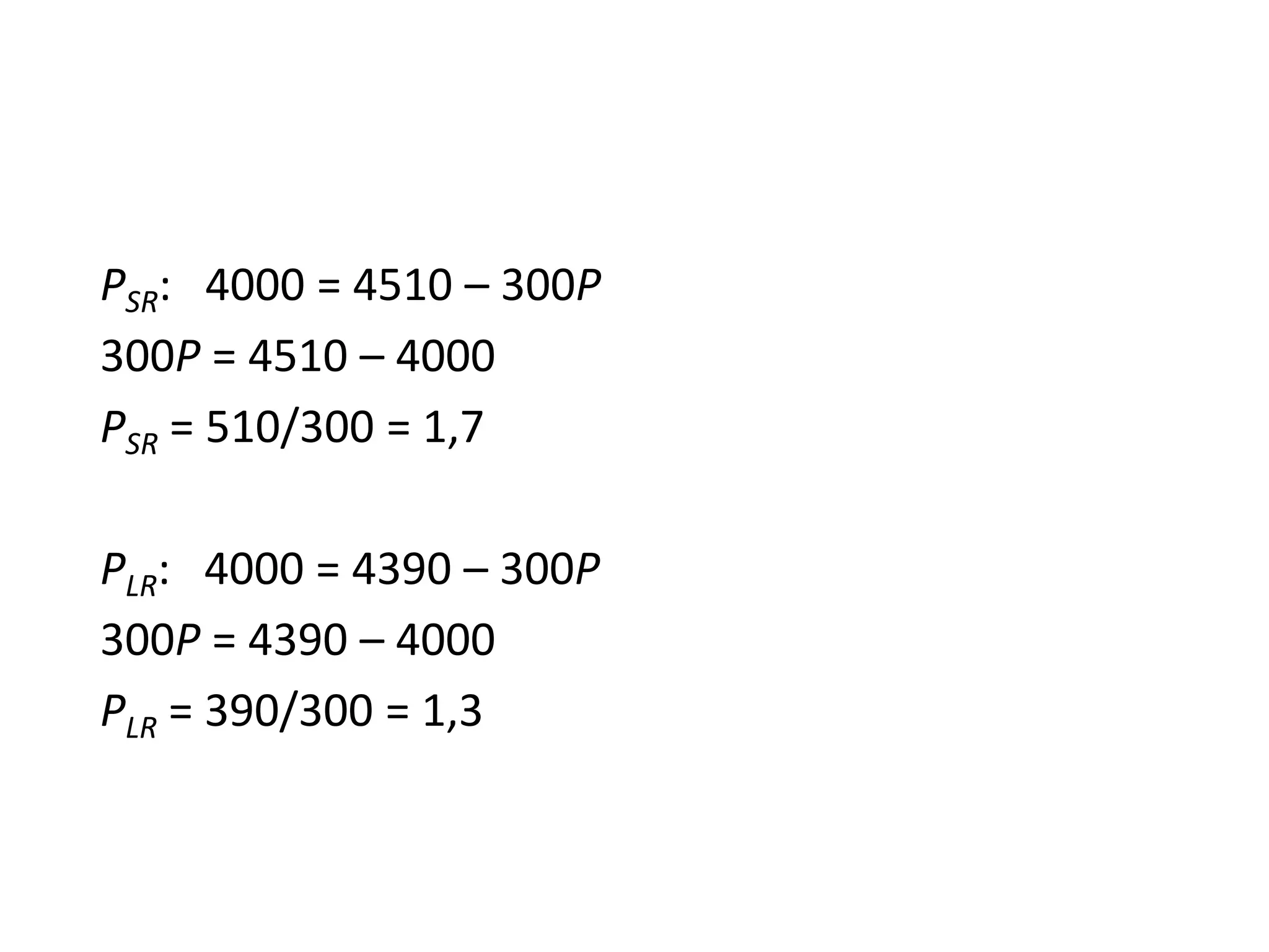 PSR: 4000 = 4510 – 300Р
300P = 4510 – 4000
PSR = 510/300 = 1,7
PLR: 4000 = 4390 – 300P
300P = 4390 – 4000
PLR = 390/300 = 1,3
 