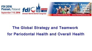 The Global Strategy and Teamwork
for Periodontal Health and Overall Health
 