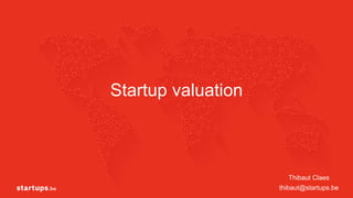 Startup valuation
Thibaut Claes
thibaut@startups.be
 