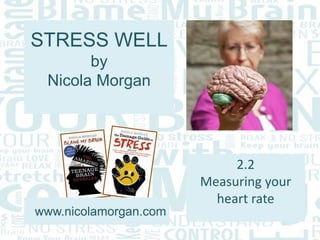 STRESS WELL
by
Nicola Morgan
www.nicolamorgan.com
2.2
Measuring your
heart rate
 