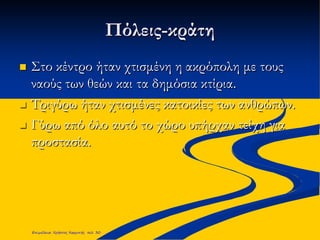 Πόλεις-κράτη
 Στο κέντρο ήταν χτισμένη η ακρόπολη με τους
ναούς των θεών και τα δημόσια κτίρια.
 Τριγύρω ήταν χτισμένες κατοικίες των ανθρώπων.
 Γύρω από όλο αυτό το χώρο υπήρχαν τείχη για
προστασία.
Επιμέλεια: Χρήστος Χαρμπής σελ. 30
 