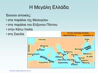 Η Μεγάλη Ελλάδα
Έκαναν αποικίες:
• στα παράλια της Μεσογείου
• στα παράλια του Εύξεινου Πόντου
• στην Κάτω Ιταλία
• στη Σικελία
Επιμέλεια: Χρήστος Χαρμπής σελ. 41
 