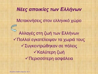 Νέες αποικίες των Ελλήνων
Μετακινήσεις στον ελληνικό χώρο
Αλλαγές στη ζωή των Ελλήνων
Πολλοί εγκατέλειψαν τα χωριά τους
Συγκεντρώθηκαν σε πόλεις
Καλύτερη ζωή
Περισσότερη ασφάλεια
Επιμέλεια: Χρήστος Χαρμπής σελ. 5
 