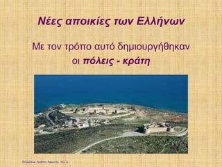 Νέες αποικίες των Ελλήνων
Με τον τρόπο αυτό δημιουργήθηκαν
οι πόλεις - κράτη
Επιμέλεια: Χρήστος Χαρμπής σελ. 6
 