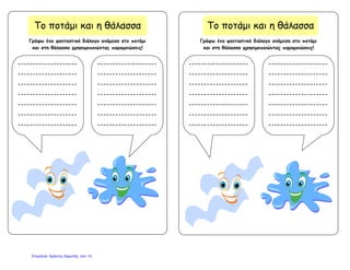 Το ποτάμι και η θάλασσα
--------------------
--------------------
--------------------
--------------------
--------------------
--------------------
--------------------
--------------------
--------------------
--------------------
--------------------
--------------------
--------------------
--------------------
Γράφω ένα φανταστικό διάλογο ανάμεσα στο ποτάμι
και στη θάλασσα χρησιμοποιώντας παρομοιώσεις!
Το ποτάμι και η θάλασσα
--------------------
--------------------
--------------------
--------------------
--------------------
--------------------
--------------------
--------------------
--------------------
--------------------
--------------------
--------------------
--------------------
--------------------
Γράφω ένα φανταστικό διάλογο ανάμεσα στο ποτάμι
και στη θάλασσα χρησιμοποιώντας παρομοιώσεις!
Επιμέλεια: Χρήστος Χαρμπής σελ. 10
 
