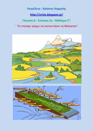 Επιμέλεια : Χρήστος Χαρμπής
http://xristx.blogspot.gr/
Γλώσσα Δ΄- Ενότητα 2η - Μάθημα 2ο
:
΄΄ Το ποτάμι τρέχει να συναντήσει τη θάλασσα΄΄
 