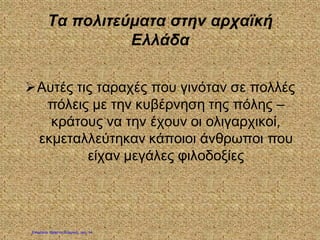 Τα πολιτεύματα στην αρχαϊκή
Ελλάδα
Αυτές τις ταραχές που γινόταν σε πολλές
πόλεις με την κυβέρνηση της πόλης –
κράτους να την έχουν οι ολιγαρχικοί,
εκμεταλλεύτηκαν κάποιοι άνθρωποι που
είχαν μεγάλες φιλοδοξίες
Επιμέλεια: Χρήστος Χαρμπής σελ. 14
 