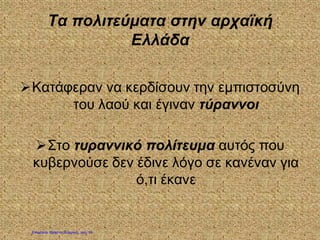 Τα πολιτεύματα στην αρχαϊκή
Ελλάδα
Κατάφεραν να κερδίσουν την εμπιστοσύνη
του λαού και έγιναν τύραννοι
Στο τυραννικό πολίτευμα αυτός που
κυβερνούσε δεν έδινε λόγο σε κανέναν για
ό,τι έκανε
Επιμέλεια: Χρήστος Χαρμπής σελ. 15
 