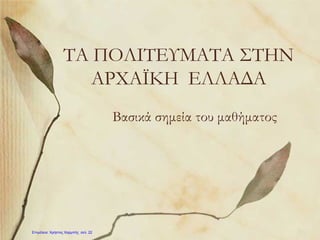 ΤΑ ΠΟΛΙΤΕΥΜΑΤΑ ΣΤΗΝ
ΑΡΧΑΪΚΗ ΕΛΛΑΔΑ
Βασικά σημεία του μαθήματος
Επιμέλεια: Χρήστος Χαρμπής σελ. 22
 