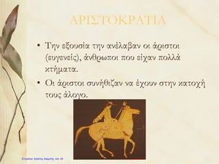 ΑΡΙΣΤΟΚΡΑΤΙΑ
• Την εξουσία την ανέλαβαν οι άριστοι
(ευγενείς), άνθρωποι που είχαν πολλά
κτήματα.
• Οι άριστοι συνήθιζαν να έχουν στην κατοχή
τους άλογο.
Επιμέλεια: Χρήστος Χαρμπής σελ. 25
 