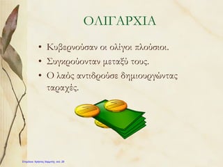 ΟΛΙΓΑΡΧΙΑ
• Κυβερνούσαν οι ολίγοι πλούσιοι.
• Συγκρούονταν μεταξύ τους.
• Ο λαός αντιδρούσε δημιουργώντας
ταραχές.
Επιμέλεια: Χρήστος Χαρμπής σελ. 26
 