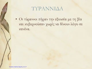 ΤΥΡΑΝΝΙΔΑ
• Οι τύραννοι πήραν την εξουσία με τη βία
και κυβερνούσαν χωρίς να δίνουν λόγο σε
κανένα.
Επιμέλεια: Χρήστος Χαρμπής σελ. 27
 