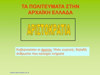 ΤΑ ΠΟΛΙΤΕΥΜΑΤΑ ΣΤΗΝ
ΑΡΧΑΪΚΗ ΕΛΛΑΔΑ
Κυβερνούσαν οι άριστοι. Ήταν ευγενείς, δηλαδή
άνθρωποι που κατείχαν κτήματα
Επιμέλεια: Χρήστος Χαρμπής σελ. 39
 