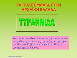ΤΑ ΠΟΛΙΤΕΥΜΑΤΑ ΣΤΗΝ
ΑΡΧΑΪΚΗ ΕΛΛΑΔΑ
Κάποιοι εκμεταλλεύτηκαν την οργή του λαού για
τους ολίγους και για τους ευγενείς και κατέλαβαν
την εξουσία. Κυβερνούσαν χωρίς να δίνουν
λογαριασμό σε κανένα.
Επιμέλεια: Χρήστος Χαρμπής σελ. 41
 