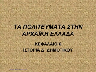 ΤΑ ΠΟΛΙΤΕΥΜΑΤΑ ΣΤΗΝ
ΑΡΧΑΪΚΗ ΕΛΛΑΔΑ
ΚΕΦΑΛΑΙΟ 6
ΙΣΤΟΡΙΑ Δ΄ ΔΗΜΟΤΙΚΟΥ
Επιμέλεια: Χρήστος Χαρμπής σελ. 7
Απόστολος Μαρκάκης
 