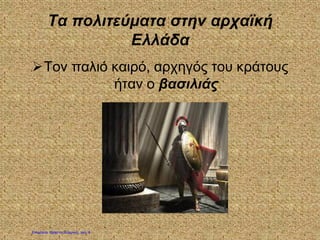 Τα πολιτεύματα στην αρχαϊκή
Ελλάδα
Τον παλιό καιρό, αρχηγός του κράτους
ήταν ο βασιλιάς
Επιμέλεια: Χρήστος Χαρμπής σελ. 8
 
