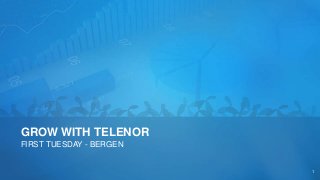 GROW WITH TELENOR
FIRST TUESDAY - BERGEN
1
 