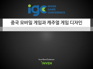 중국 모바일 게임과 캐주얼 게임 디자인
Inven Game Conference
 